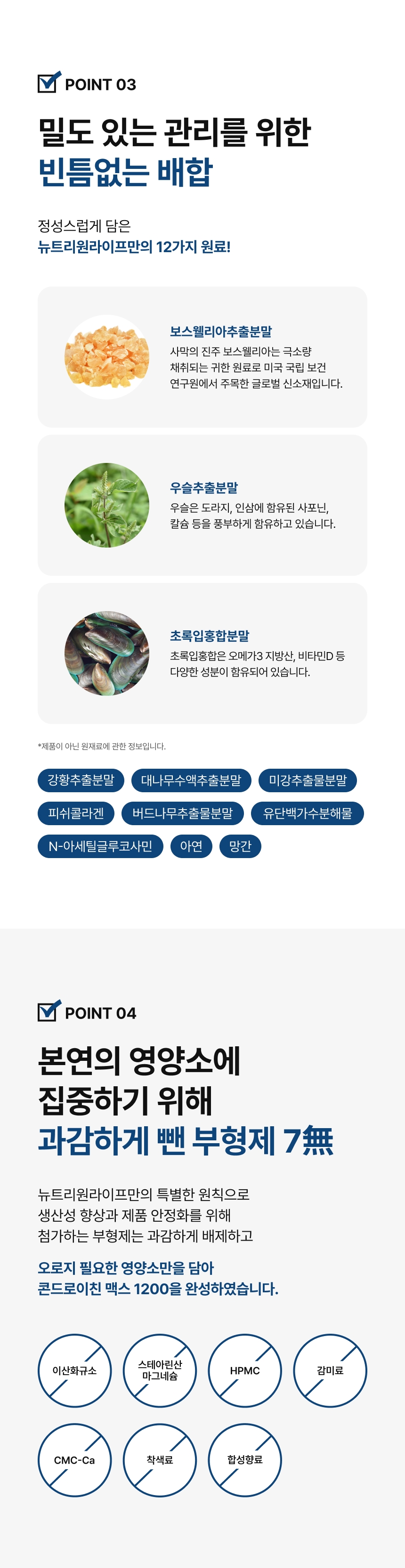adm_20260713_1783898322_74102.jpg 콘드로이친 맥스 1200 빈틈없는 12가지 원료 배합 - 보스웰리아추출분말 우슬추출분말 초록입홍합분말 강황 대나무수액 미강 피쉬콜라겐 버드나무추출물 유단백가수분해물 N-아세틸글루코사민 아연 망간, 부형제 7無 이산화규소 스테아린산마그네슘 HPMC 감미료 CMC-Ca 착색료 합성향료 무첨가