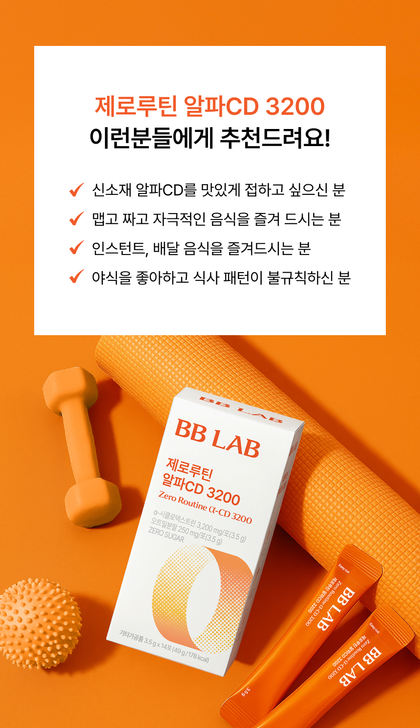 제로루틴 알파CD 3200 추천 대상 신소재 알파CD를 맛있게 접하고 싶으신 분, 맵고 짜고 자극적인 음식을 즐기시는 분, 인스턴트 및 배달 음식을 자주 드시는 분, 야식을 좋아하고 식사 패턴이 불규칙한 분 대상 추천 리스트