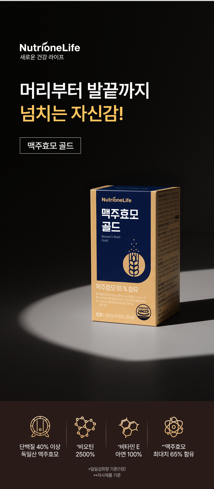 adm_20260715_Slice_1784090947_33165.jpg 머리부터 발끝까지 넘치는 자신감 맥주효모 골드 - 단백질 40% 이상 독일산 맥주효모 함유, 1정 기준 일일섭취량 비오틴 2,500% 및 비타민E와 아연 100% 충전, 자사 제품 기준 맥주효모 최대치 65% 함유 스펙 소개