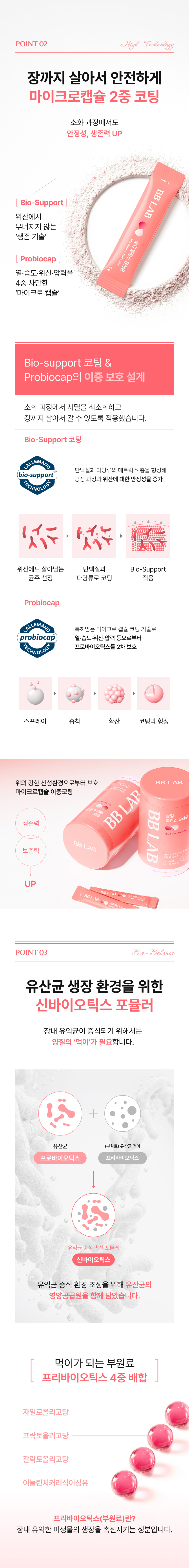 장까지 살아서 안전하게 마이크로캡슐 2중 코팅 - Bio-Support 코팅(위산에서 무너지지 않는 생존 기술)과 Probiocap(열·습도·위산·압력 4중 차단)의 이중 보호 설계, 유산균 생장 환경을 위한 신바이오틱스 포뮬러(프리바이오틱스 4중 배합)